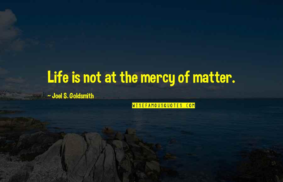 4societee Quotes By Joel S. Goldsmith: Life is not at the mercy of matter.