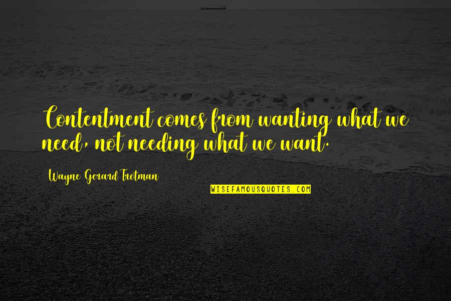 4th Amendment Quotes By Wayne Gerard Trotman: Contentment comes from wanting what we need, not