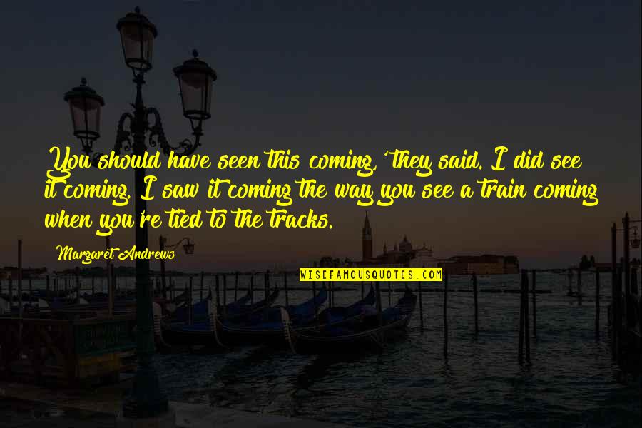 4th Anniversary Quotes By Margaret Andrews: You should have seen this coming,' they said. 4th Anniversary Quotes By Margaret Andrews: You should have seen this coming,' they said.