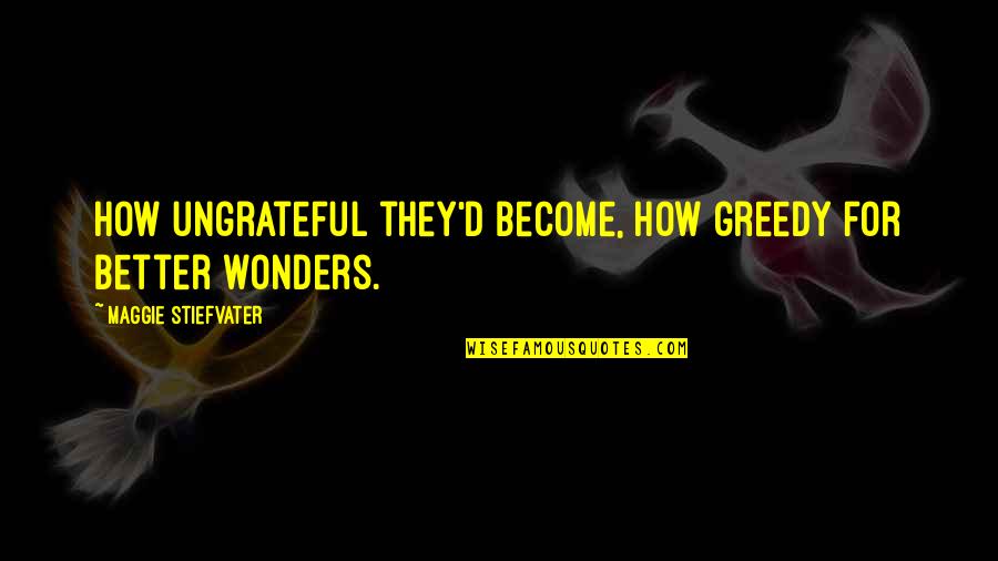 4th Grade Quotes By Maggie Stiefvater: How ungrateful they'd become, how greedy for better 4th Grade Quotes By Maggie Stiefvater: How ungrateful they'd become, how greedy for better