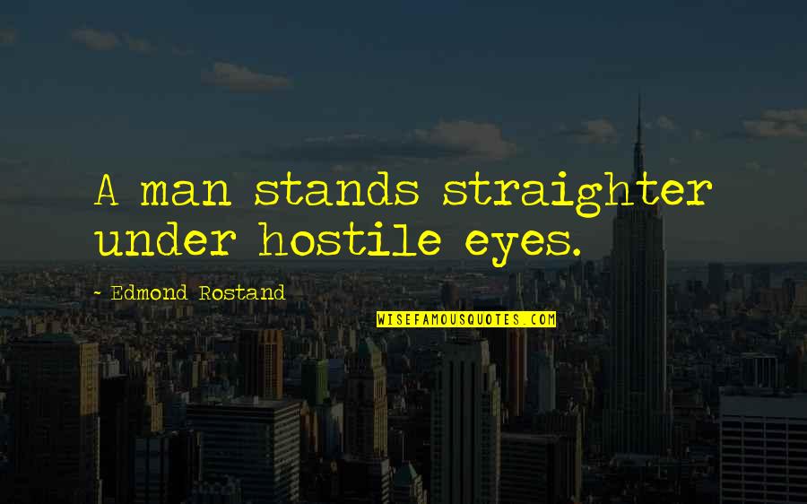 4th Grade School Quotes By Edmond Rostand: A man stands straighter under hostile eyes.