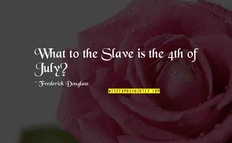 4th July Quotes By Frederick Douglass: What to the Slave is the 4th of 4th July Quotes By Frederick Douglass: What to the Slave is the 4th of