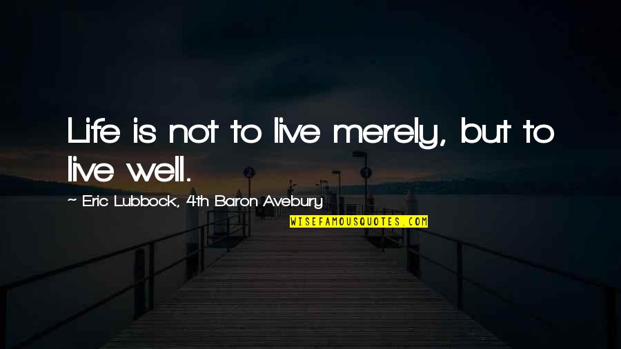 4th Quotes By Eric Lubbock, 4th Baron Avebury: Life is not to live merely, but to