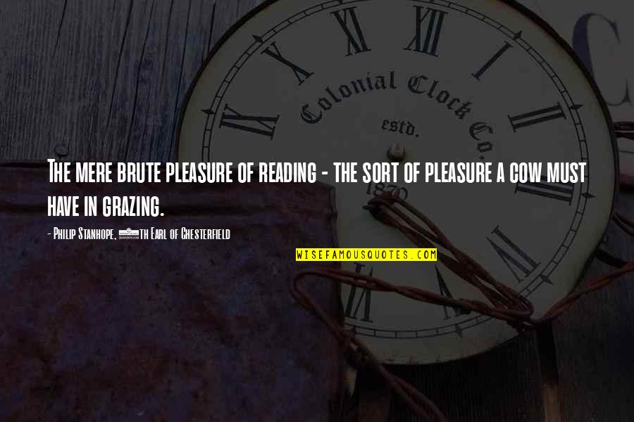 4th Quotes By Philip Stanhope, 4th Earl Of Chesterfield: The mere brute pleasure of reading - the