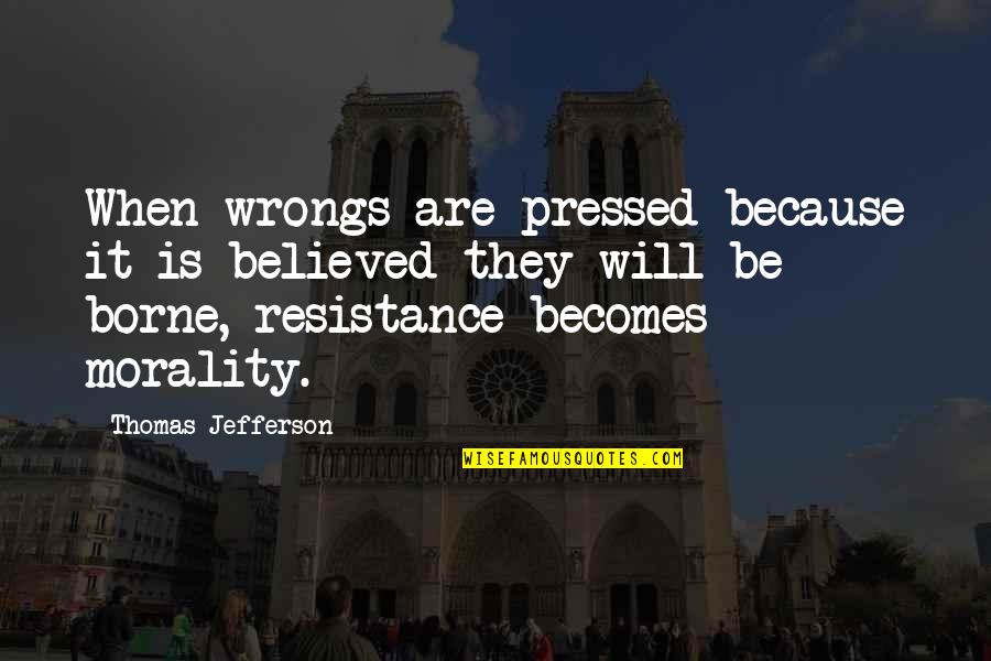 4th Quotes By Thomas Jefferson: When wrongs are pressed because it is believed