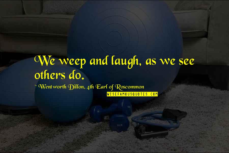 4th Quotes By Wentworth Dillon, 4th Earl Of Roscommon: We weep and laugh, as we see others