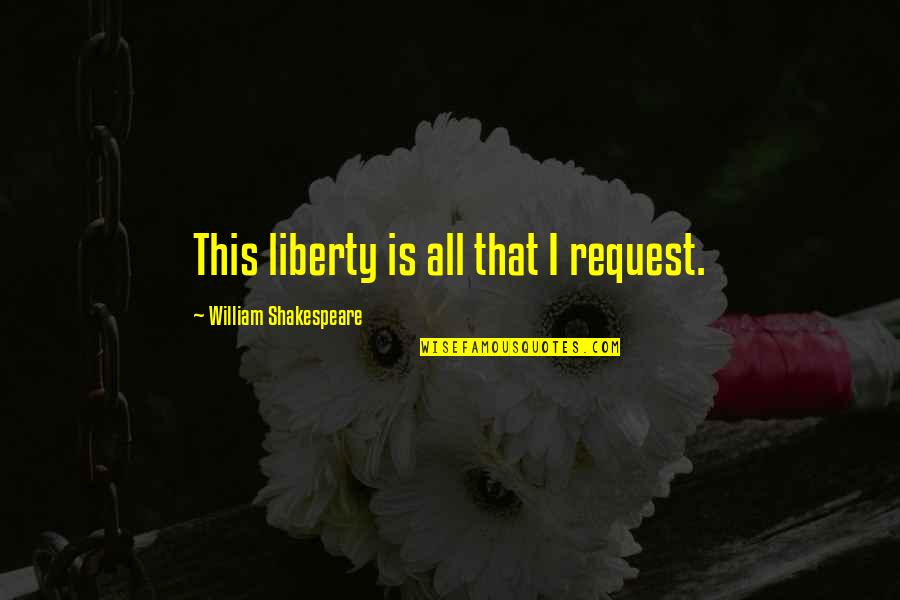 4th Quotes By William Shakespeare: This liberty is all that I request.