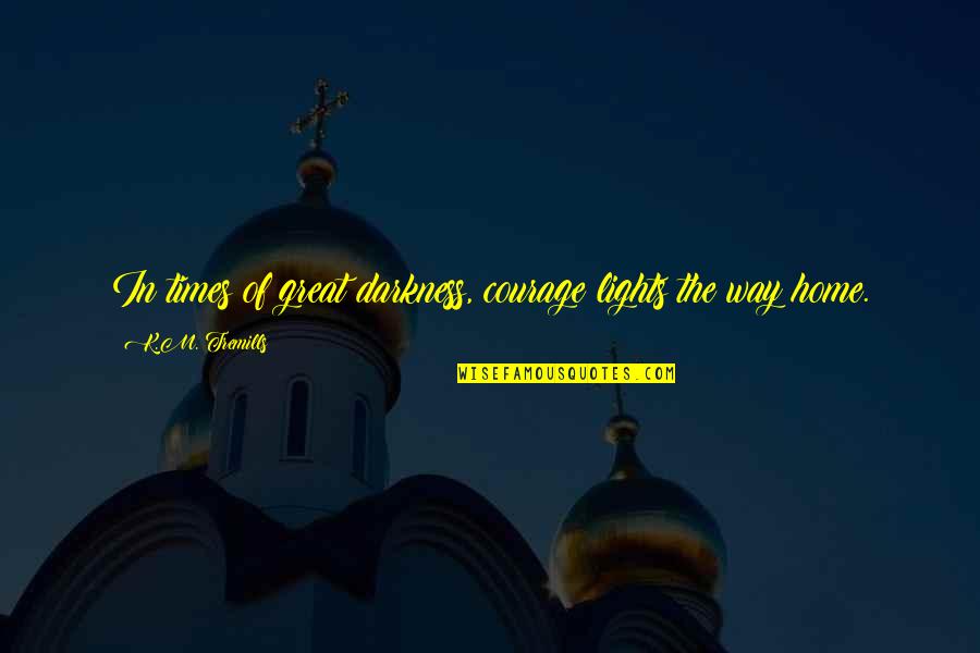 4to1 Quotes By K.M. Tremills: In times of great darkness, courage lights the 4to1 Quotes By K.M. Tremills: In times of great darkness, courage lights the