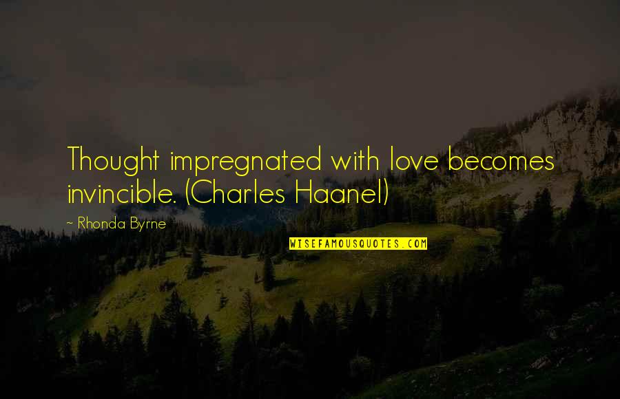 4to1 Quotes By Rhonda Byrne: Thought impregnated with love becomes invincible. (Charles Haanel)