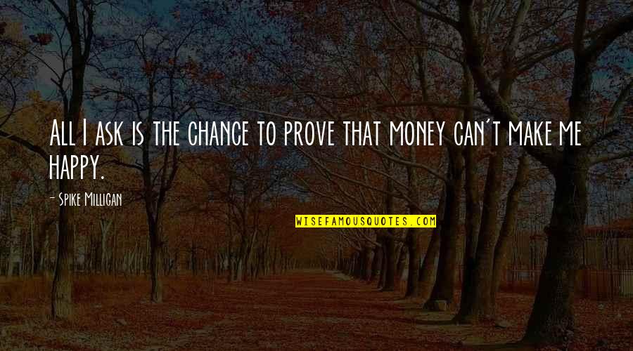 4to1 Quotes By Spike Milligan: All I ask is the chance to prove 4to1 Quotes By Spike Milligan: All I ask is the chance to prove