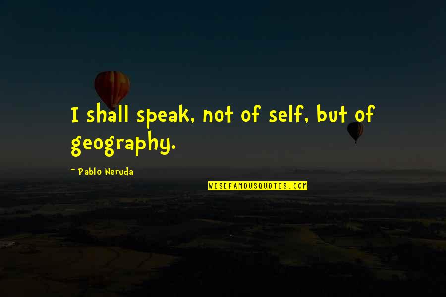 4x4 Inspirational Quotes By Pablo Neruda: I shall speak, not of self, but of