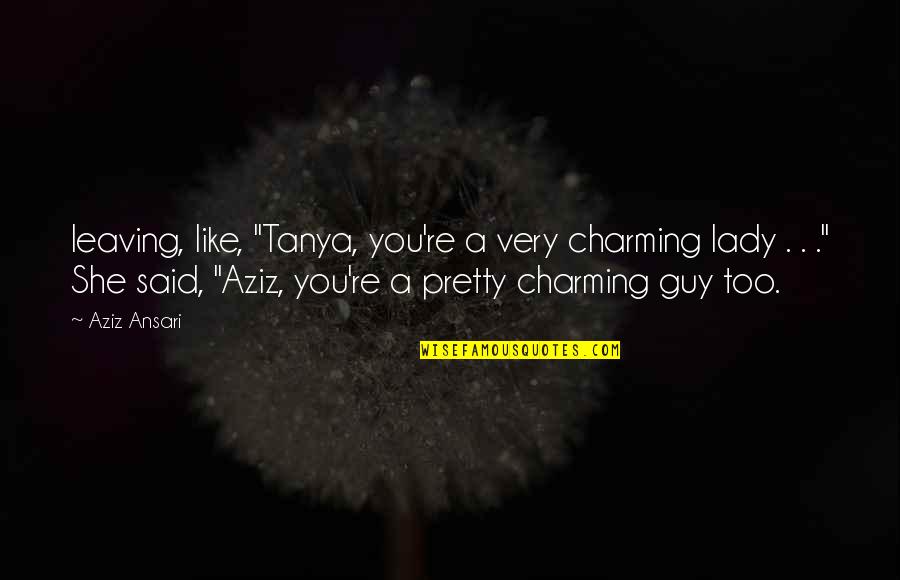 4x4 Quotes By Aziz Ansari: leaving, like, "Tanya, you're a very charming lady