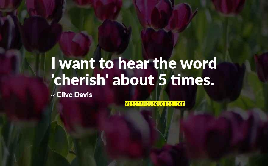 5-10 Word Quotes By Clive Davis: I want to hear the word 'cherish' about