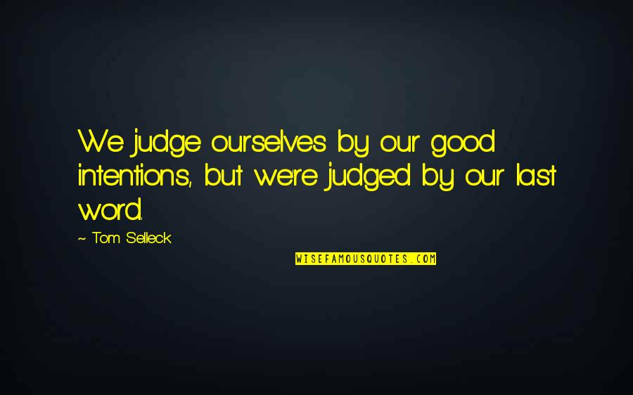 5-10 Word Quotes By Tom Selleck: We judge ourselves by our good intentions, but