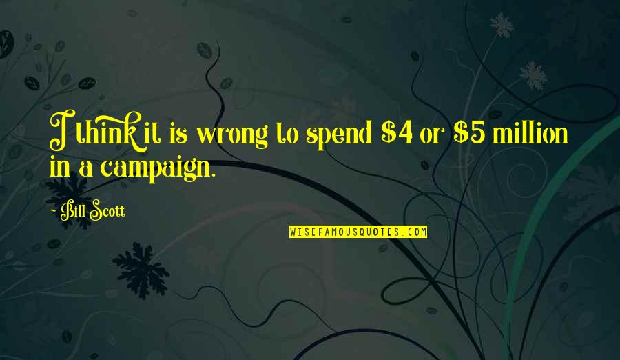 5 4 4 Quotes By Bill Scott: I think it is wrong to spend $4