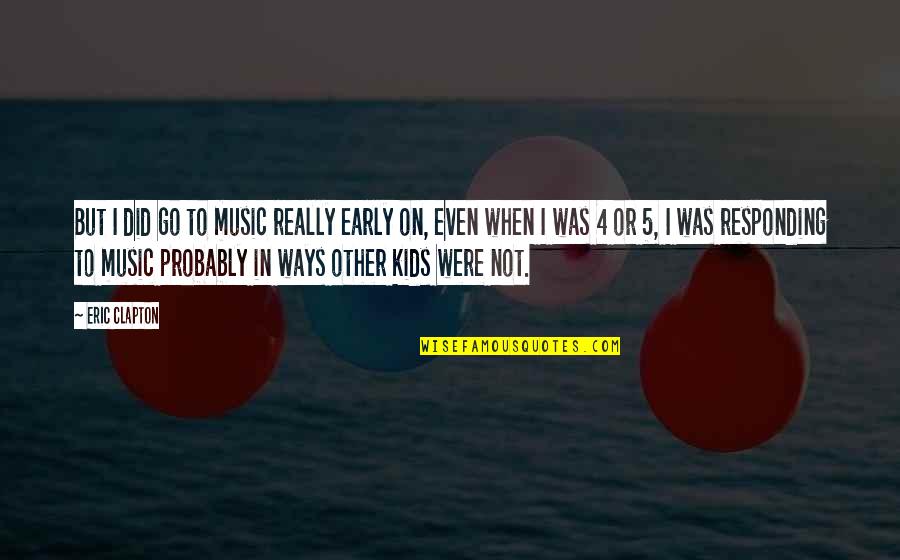 5 4 4 Quotes By Eric Clapton: But I did go to music really early