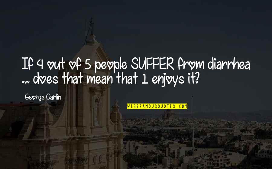 5 4 4 Quotes By George Carlin: If 4 out of 5 people SUFFER from