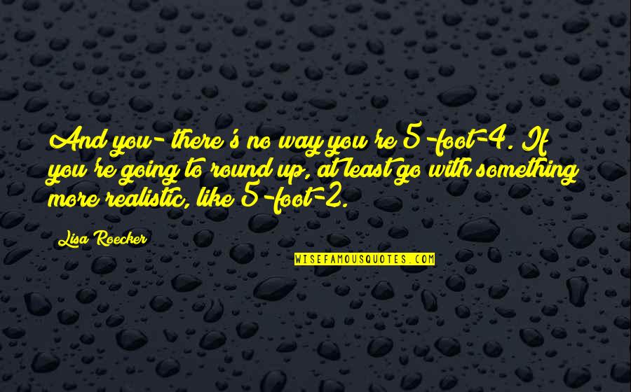 5 4 4 Quotes By Lisa Roecker: And you- there's no way you're 5-foot-4. If