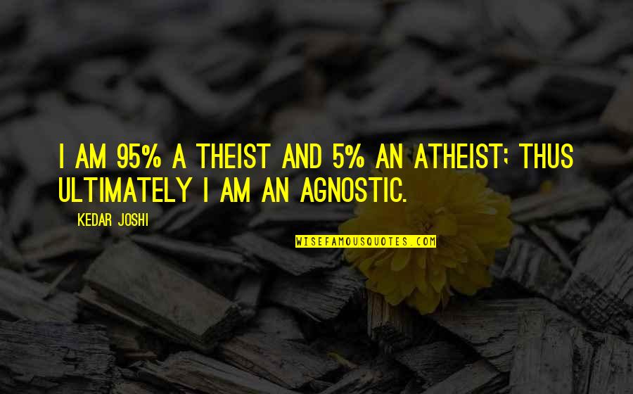 5 Am Quotes By Kedar Joshi: I am 95% a theist and 5% an