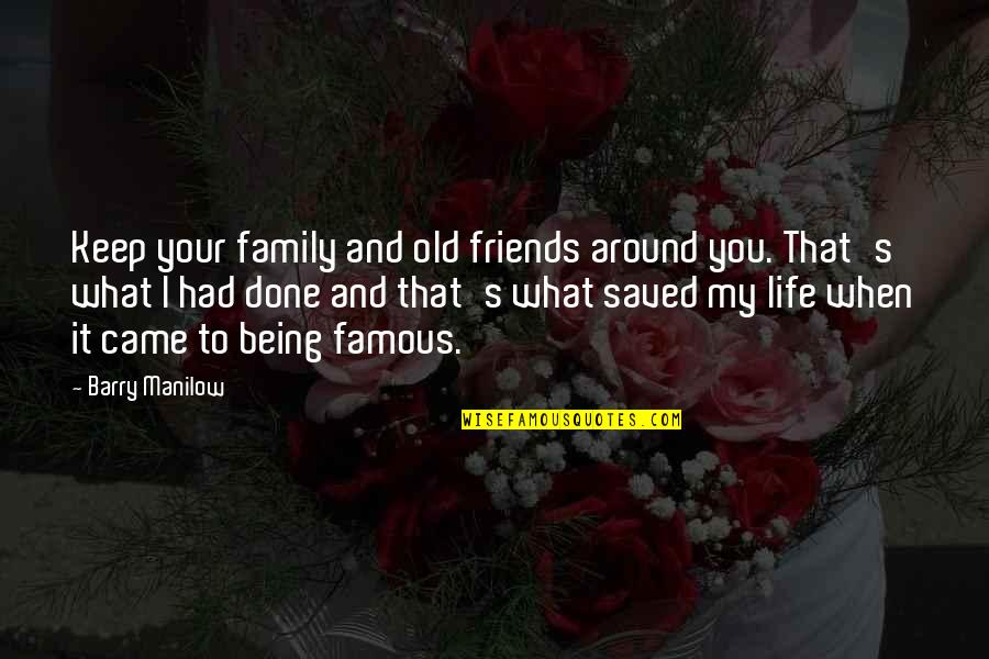 5 Best Friends Quotes By Barry Manilow: Keep your family and old friends around you.