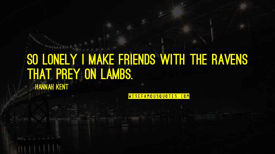 5 Best Friends Quotes By Hannah Kent: So lonely I make friends with the ravens