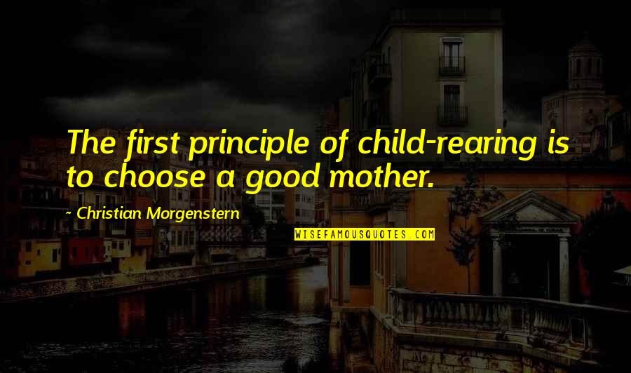 5 Child Rearing Quotes By Christian Morgenstern: The first principle of child-rearing is to choose