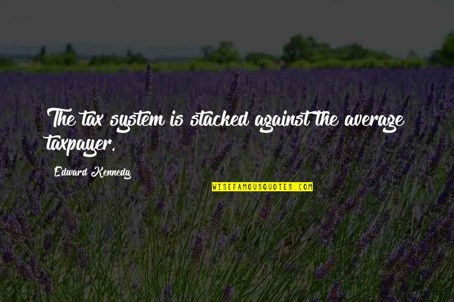 5 Cm Per Sec Quotes By Edward Kennedy: The tax system is stacked against the average 5 Cm Per Sec Quotes By Edward Kennedy: The tax system is stacked against the average