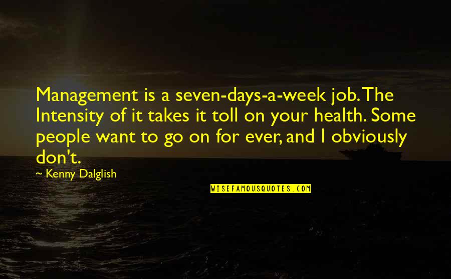 5 Days To Go Quotes By Kenny Dalglish: Management is a seven-days-a-week job. The Intensity of