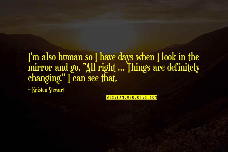 5 Days To Go Quotes By Kristen Stewart: I'm also human so I have days when