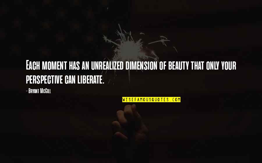 5 Dimension Quotes By Bryant McGill: Each moment has an unrealized dimension of beauty
