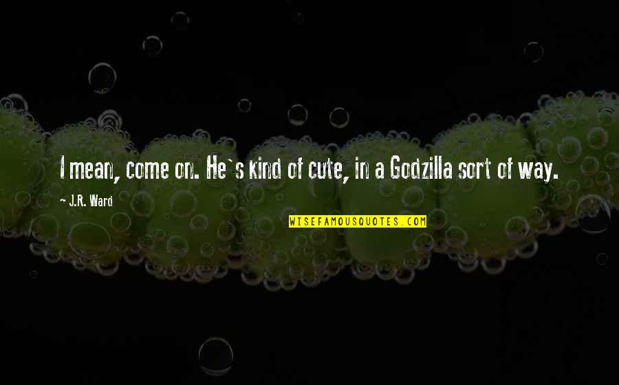 5 Godzilla Quotes By J.R. Ward: I mean, come on. He's kind of cute,