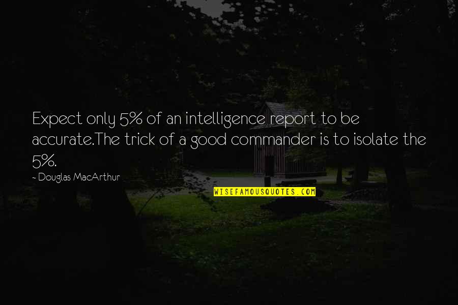 5 Good Quotes By Douglas MacArthur: Expect only 5% of an intelligence report to 5 Good Quotes By Douglas MacArthur: Expect only 5% of an intelligence report to