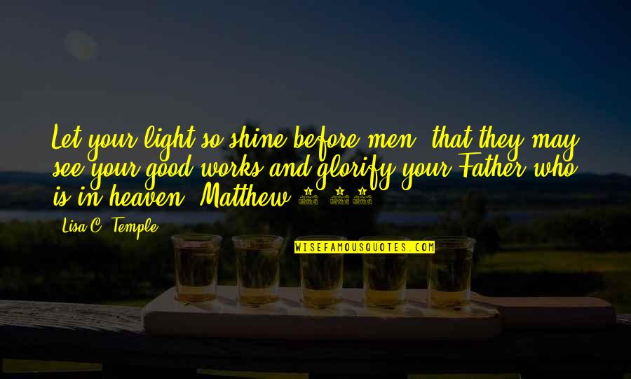 5 Good Quotes By Lisa C. Temple: Let your light so shine before men, that 5 Good Quotes By Lisa C. Temple: Let your light so shine before men, that