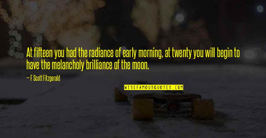 5 In The Morning Quotes By F Scott Fitzgerald: At fifteen you had the radiance of early 5 In The Morning Quotes By F Scott Fitzgerald: At fifteen you had the radiance of early