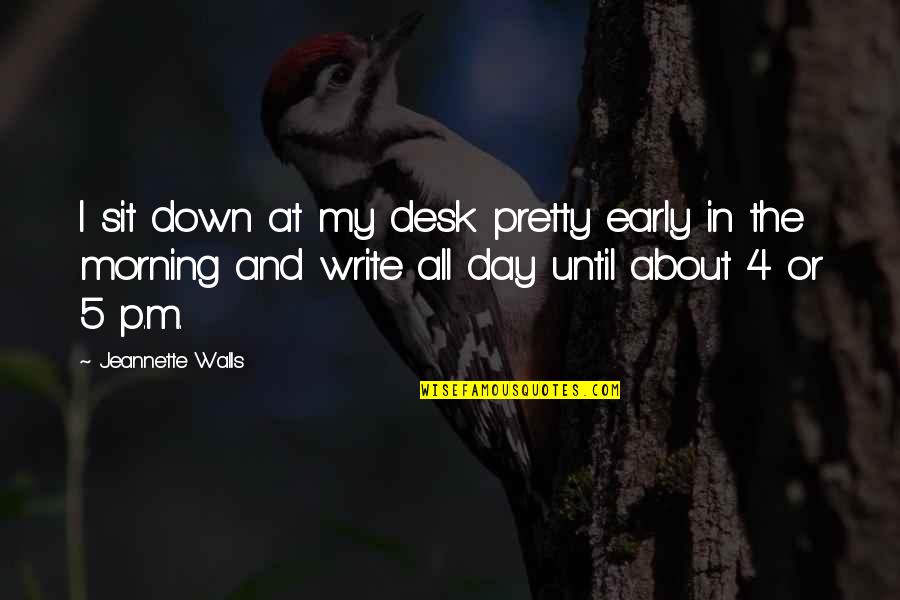 5 In The Morning Quotes By Jeannette Walls: I sit down at my desk pretty early 5 In The Morning Quotes By Jeannette Walls: I sit down at my desk pretty early