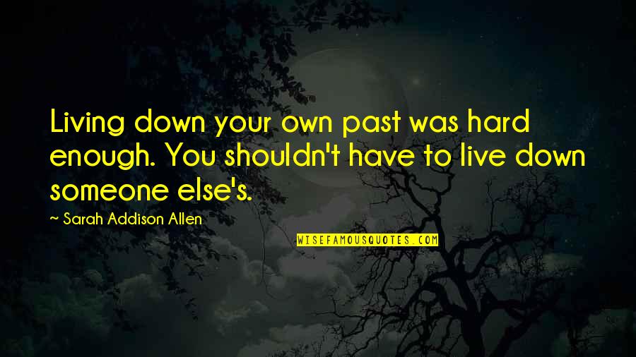 5 Live Quotes By Sarah Addison Allen: Living down your own past was hard enough. 5 Live Quotes By Sarah Addison Allen: Living down your own past was hard enough.
