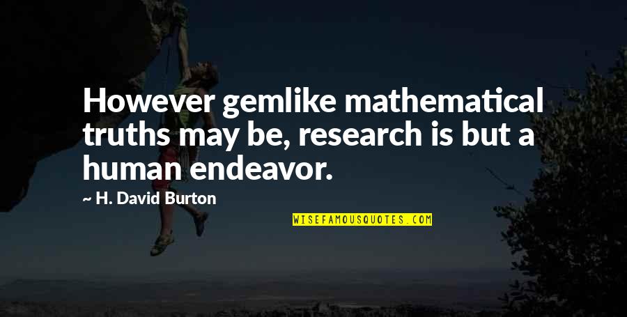 5 Mathematical Quotes By H. David Burton: However gemlike mathematical truths may be, research is