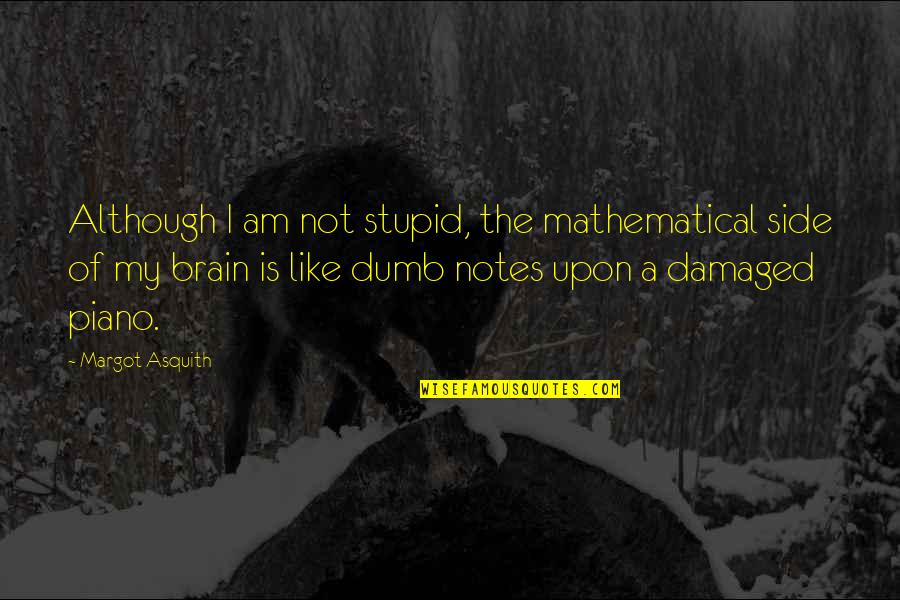5 Mathematical Quotes By Margot Asquith: Although I am not stupid, the mathematical side