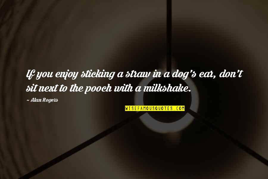 5 Milkshake Quotes By Alan Rogers: If you enjoy sticking a straw in a