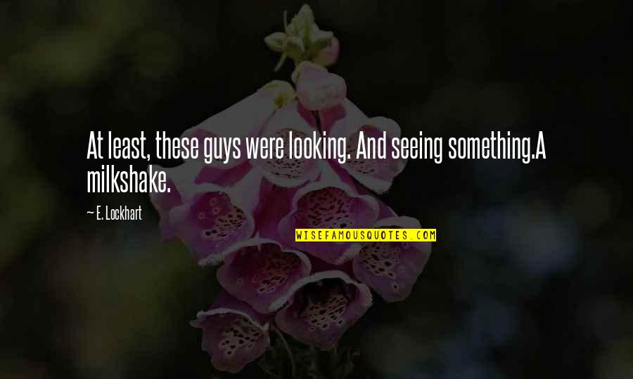 5 Milkshake Quotes By E. Lockhart: At least, these guys were looking. And seeing