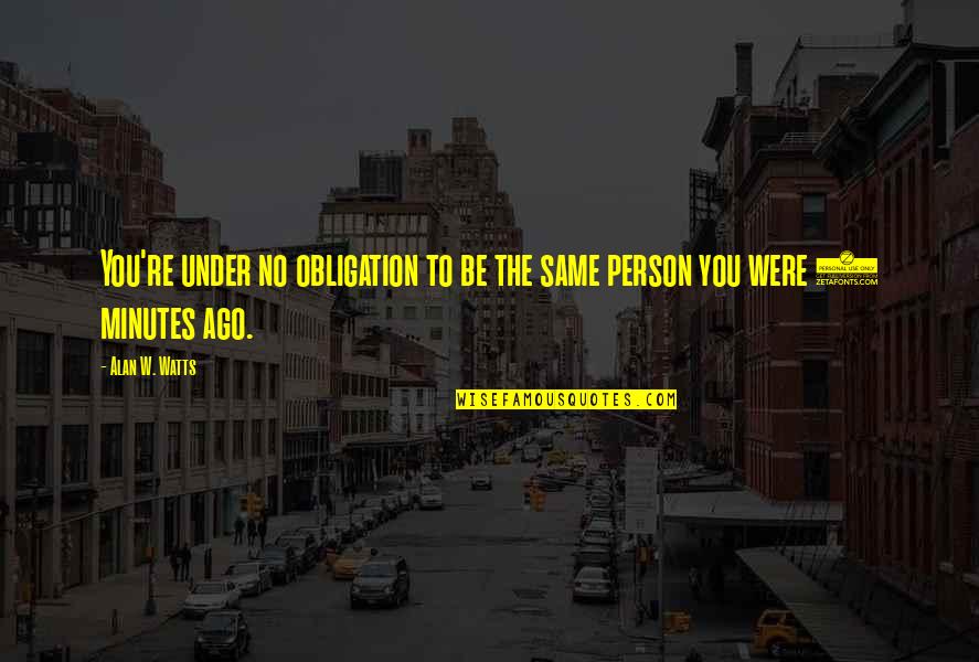 5 Minutes Quotes By Alan W. Watts: You're under no obligation to be the same