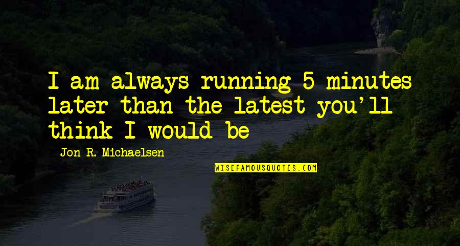 5 Minutes Quotes By Jon R. Michaelsen: I am always running 5 minutes later than 5 Minutes Quotes By Jon R. Michaelsen: I am always running 5 minutes later than