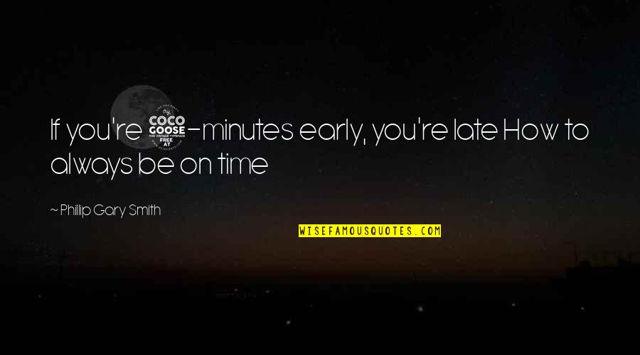 5 Minutes Quotes By Phillip Gary Smith: If you're 5-minutes early, you're late How to