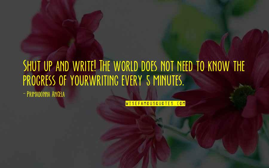 5 Minutes Quotes By Primadonna Angela: Shut up and write! The world does not