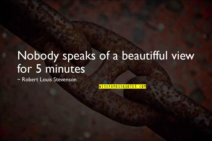 5 Minutes Quotes By Robert Louis Stevenson: Nobody speaks of a beautifful view for 5