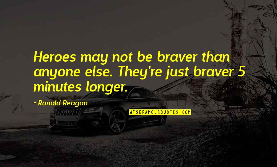 5 Minutes Quotes By Ronald Reagan: Heroes may not be braver than anyone else.