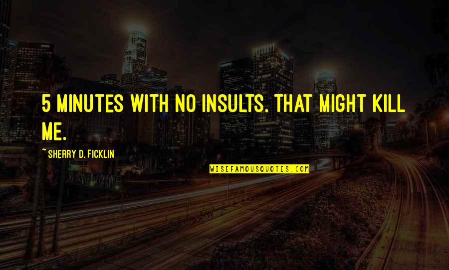 5 Minutes Quotes By Sherry D. Ficklin: 5 minutes with no insults. That might kill