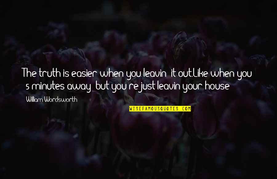 5 Minutes Quotes By William Wordsworth: The truth is easier when you leavin' it 5 Minutes Quotes By William Wordsworth: The truth is easier when you leavin' it
