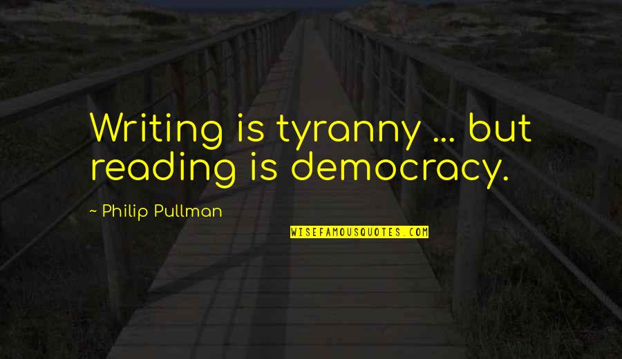 5 Month Anniversaries Quotes By Philip Pullman: Writing is tyranny ... but reading is democracy. 5 Month Anniversaries Quotes By Philip Pullman: Writing is tyranny ... but reading is democracy.