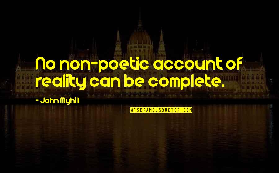 5 Month Quotes By John Myhill: No non-poetic account of reality can be complete.